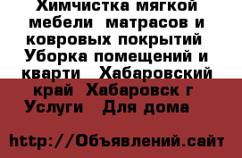 Химчистка мягкой мебели, матрасов и ковровых покрытий. Уборка помещений и кварти - Хабаровский край, Хабаровск г. Услуги » Для дома   